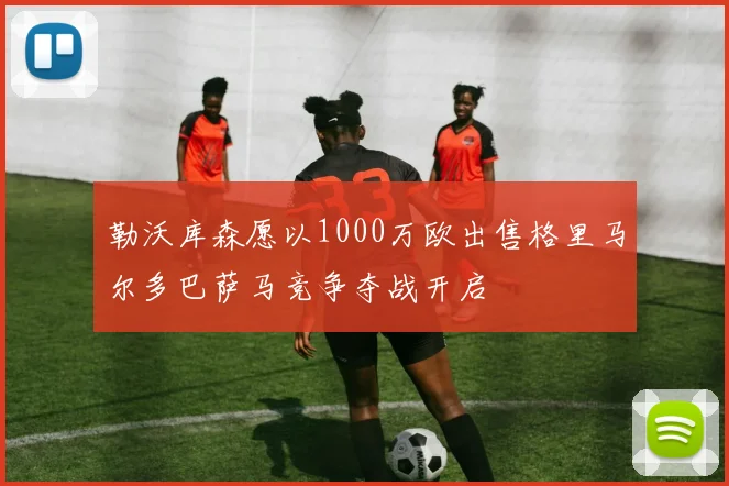 勒沃库森愿以1000万欧出售格里马尔多巴萨马竞争夺战开启