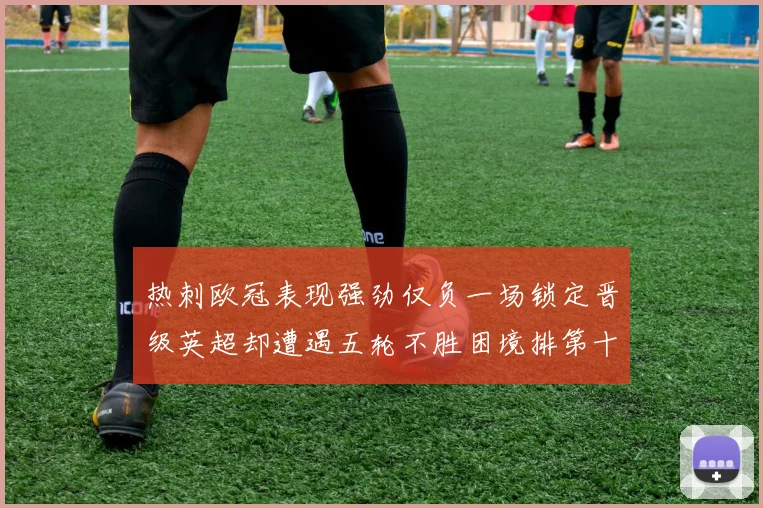 热刺欧冠表现强劲仅负一场锁定晋级英超却遭遇五轮不胜困境排第十四