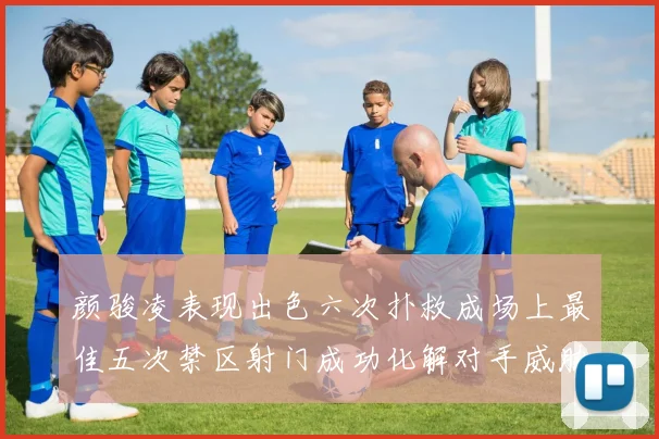 颜骏凌表现出色六次扑救成场上最佳五次禁区射门成功化解对手威胁