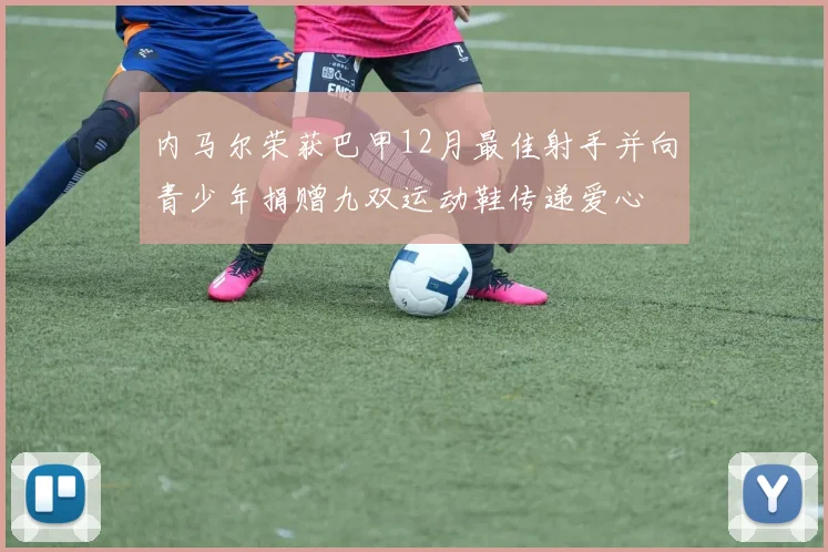 内马尔荣获巴甲12月最佳射手并向青少年捐赠九双运动鞋传递爱心