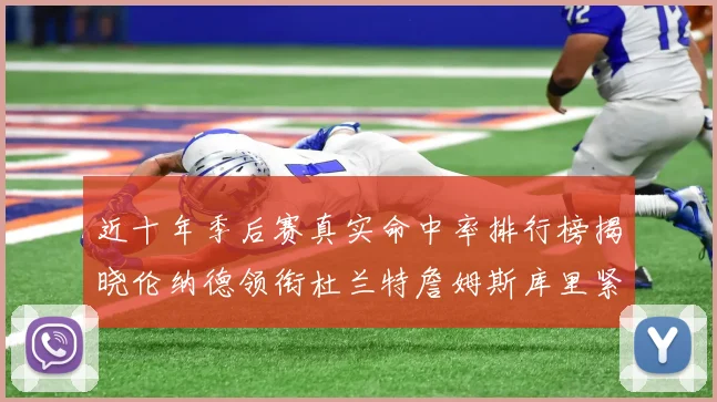 近十年季后赛真实命中率排行榜揭晓伦纳德领衔杜兰特詹姆斯库里紧随其后