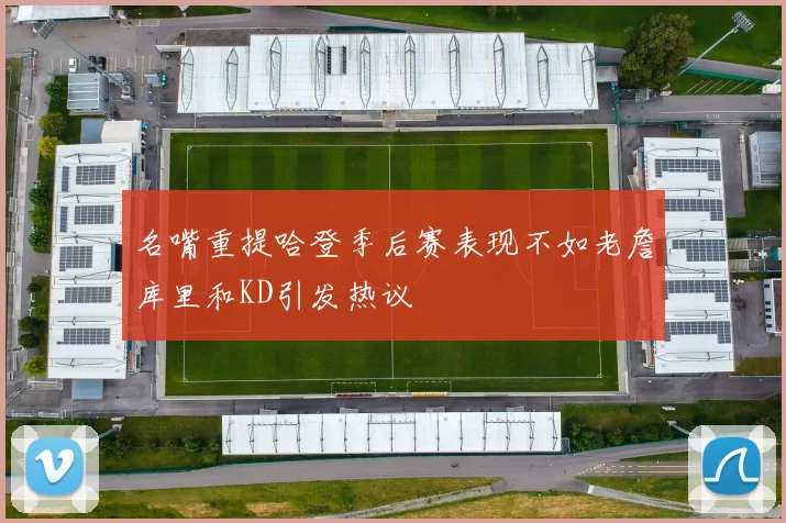 名嘴重提哈登季后赛表现不如老詹库里和KD引发热议