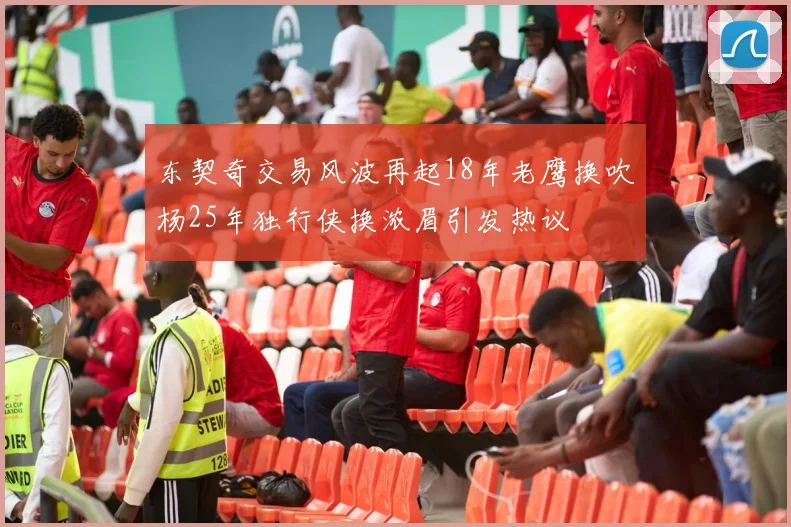 东契奇交易风波再起18年老鹰换吹杨25年独行侠换浓眉引发热议