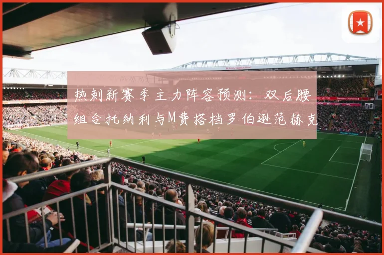 热刺新赛季主力阵容预测：双后腰组合托纳利与M费搭档罗伯逊范赫克加盟