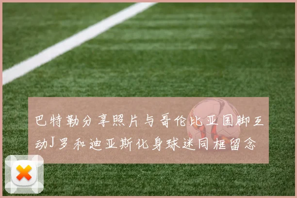 巴特勒分享照片与哥伦比亚国脚互动J罗和迪亚斯化身球迷同框留念