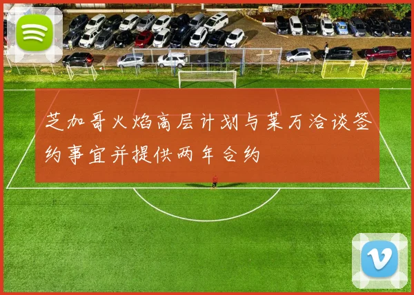 芝加哥火焰高层计划与莱万洽谈签约事宜并提供两年合约