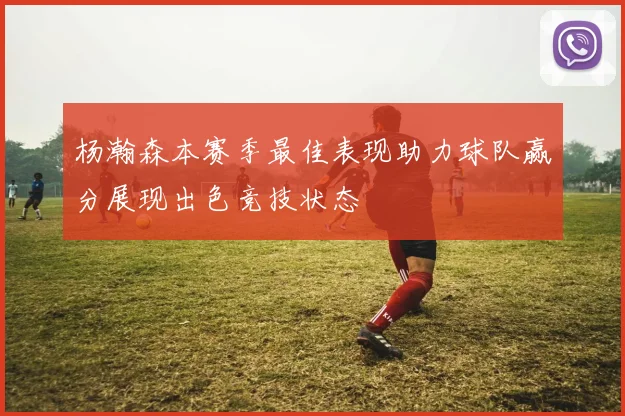 杨瀚森本赛季最佳表现助力球队赢分展现出色竞技状态