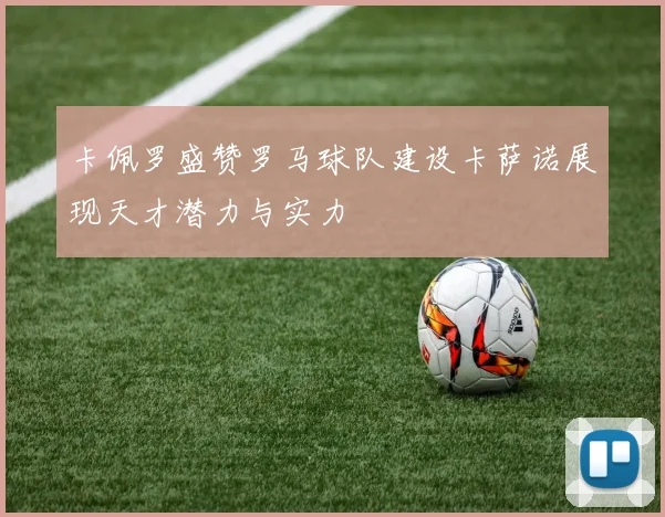卡佩罗盛赞罗马球队建设卡萨诺展现天才潜力与实力